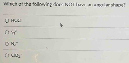 Which of the following does NOT have an angular shape?
HOCl
S_3^(2-)
N_3^-
ClO_2^-