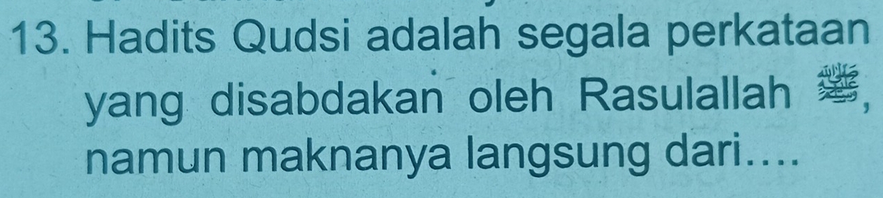 Hadits Qudsi adalah segala perkataan 
yang disabdakan oleh Rasulallah 
namun maknanya langsung dari....