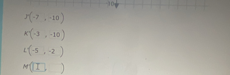 10
J'(-7,-10)
K'(-3,-10)
L'(-5,-2)
M'(□ ,□ )