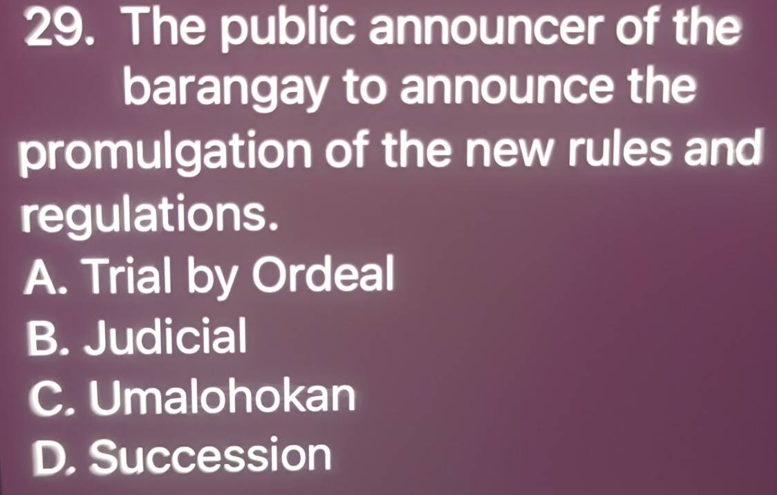 The public announcer of the
barangay to announce the
promulgation of the new rules and
regulations.
A. Trial by Ordeal
B. Judicial
C. Umalohokan
D. Succession