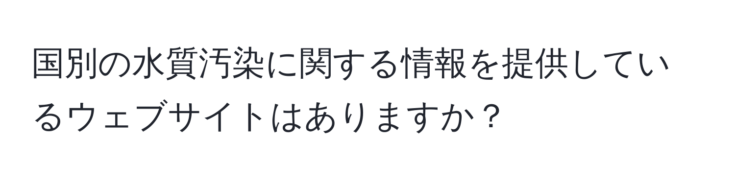 国別の水質汚染に関する情報を提供しているウェブサイトはありますか？