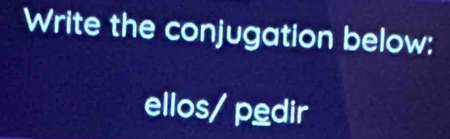 Write the conjugation below: 
ellos/ pedir