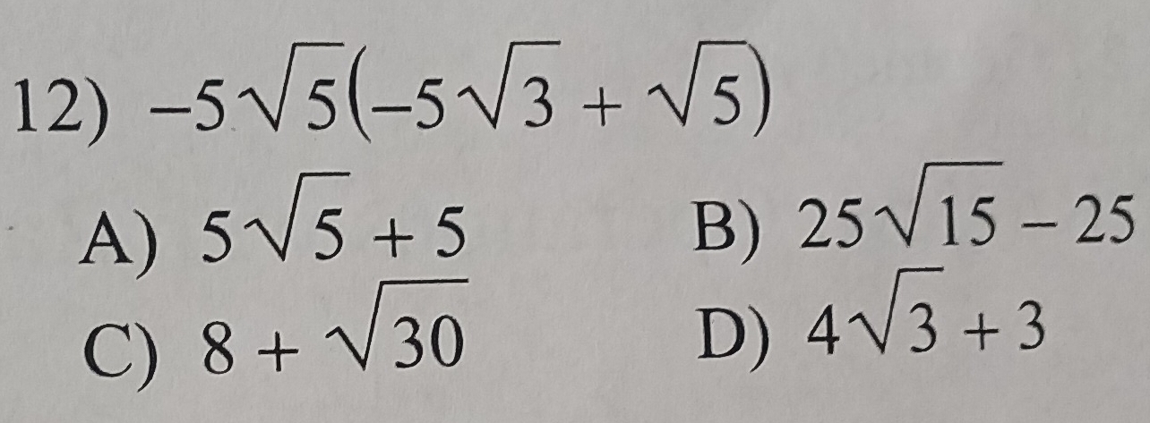 -5sqrt(5)(-5sqrt(3)+sqrt(5))
A) 5sqrt(5)+5 B) 25sqrt(15)-25
C) 8+sqrt(30) D) 4sqrt(3)+3