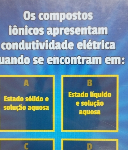 Os compostos
iônicos apresentam
condutividade elétrica
uando se encontram em:
B
Estado sólido e Estado líquido
solução aquosa e solução
aquosa