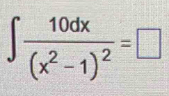 ∈t frac 10dx(x^2-1)^2=□