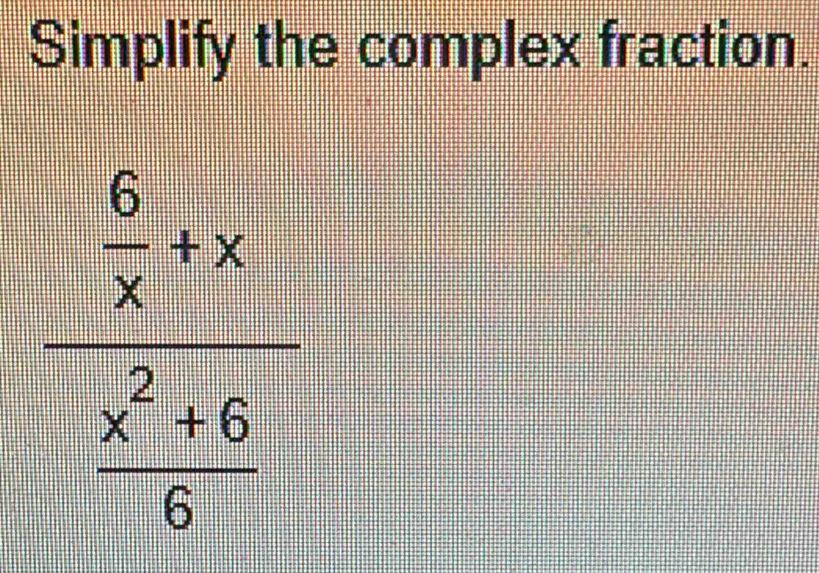 Simplify the complex fraction.
frac  6/x +x (x^2+6)/6 