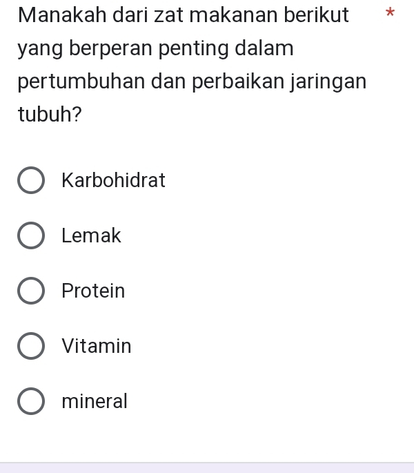 Manakah dari zat makanan berikut *
yang berperan penting dalam
pertumbuhan dan perbaikan jaringan
tubuh?
Karbohidrat
Lemak
Protein
Vitamin
mineral