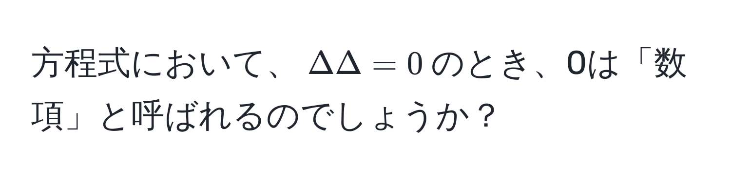 方程式において、$Delta Delta = 0$のとき、0は「数項」と呼ばれるのでしょうか？