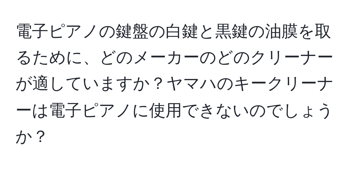 電子ピアノの鍵盤の白鍵と黒鍵の油膜を取るために、どのメーカーのどのクリーナーが適していますか？ヤマハのキークリーナーは電子ピアノに使用できないのでしょうか？