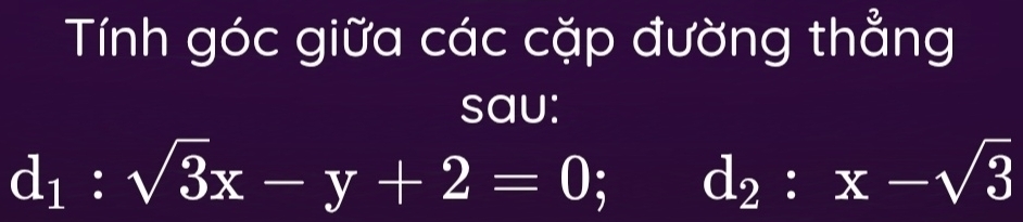 Tính góc giữa các cặp đường thẳng 
sau:
d_1:sqrt(3)x-y+2=0 d_2:x-sqrt(3)