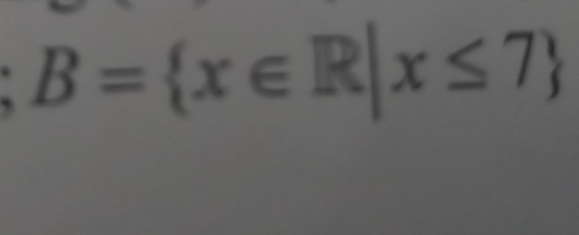 B= x∈ R|x≤ 7