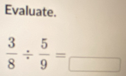 Evaluate.
 3/8 /  5/9 =_ 