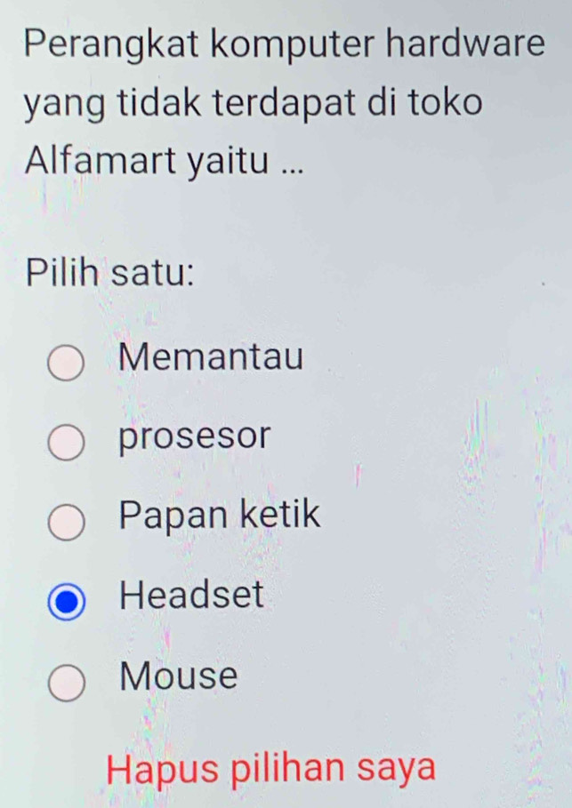 Perangkat komputer hardware
yang tidak terdapat di toko 
Alfamart yaitu ...
Pilih satu:
Memantau
prosesor
Papan ketik
Headset
Mouse
Hapus pilihan saya