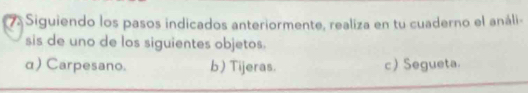 Siguiendo los pasos indicados anteriormente, realiza en tu cuaderno el análi-
sis de uno de los siguientes objetos.
α) Carpesano. b) Tijeras. c) Segueta.