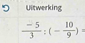 Uitwerking
 (-5)/3 :(- 10/9 )=