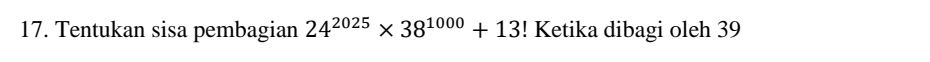 Tentukan sisa pembagian 24^(2025)* 38^(1000)+13! Ketika dibagi oleh 39
