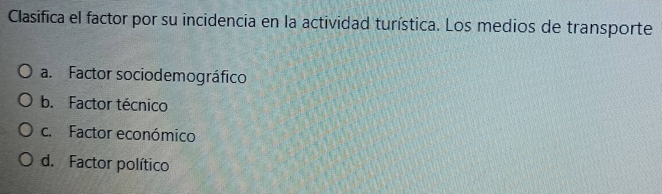 Clasifica el factor por su incidencia en la actividad turística. Los medios de transporte
a. Factor sociodemográfico
b. Factor técnico
c. Factor económico
d. Factor político