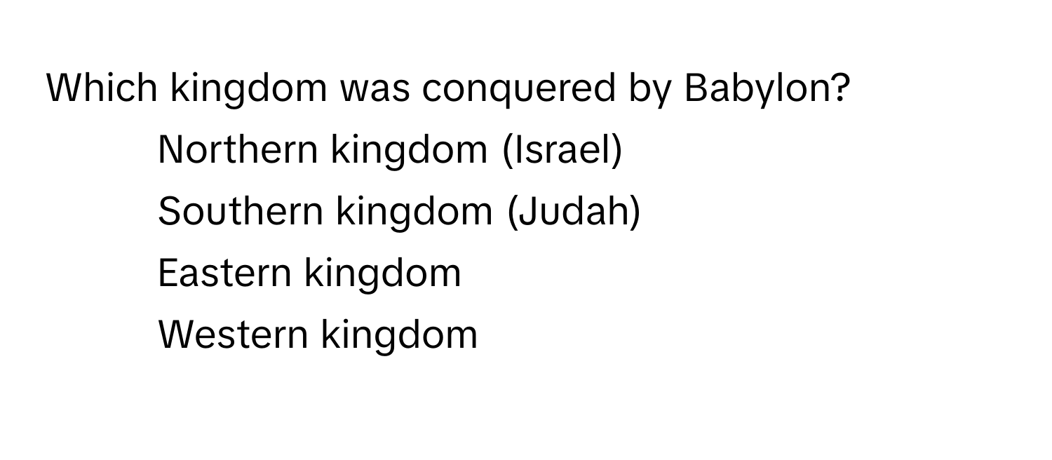 Which kingdom was conquered by Babylon?

1) Northern kingdom (Israel) 
2) Southern kingdom (Judah) 
3) Eastern kingdom 
4) Western kingdom