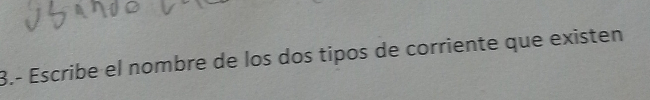 3.- Escribe el nombre de los dos tipos de corriente que existen