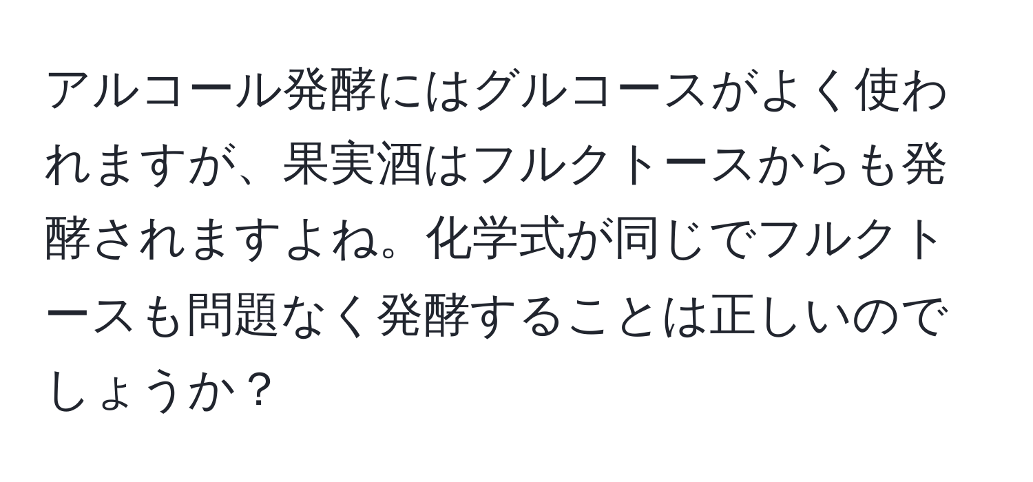 アルコール発酵にはグルコースがよく使われますが、果実酒はフルクトースからも発酵されますよね。化学式が同じでフルクトースも問題なく発酵することは正しいのでしょうか？