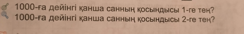 1000-fа дейінгі канша санныη косьндысы 1 -ге тен?
1000 -fа дейінгі канша санныη косындысы 2 -ге тен?