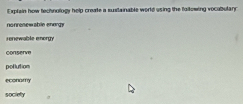 Explain how technology help create a sustainable world using the following vocabulary 
nonrenewable energy 
renewable energy 
conserve 
pollution 
economy 
society