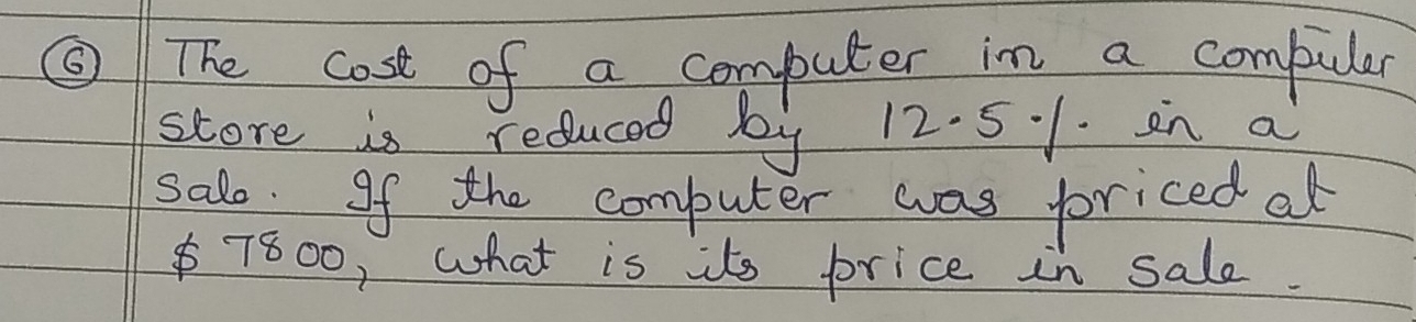 ⑤ The cost of a computer in a compuler 
score is reduced by 12. 51. in a 
salo. of the computer was foriced at
$7800, what is its price in sale.