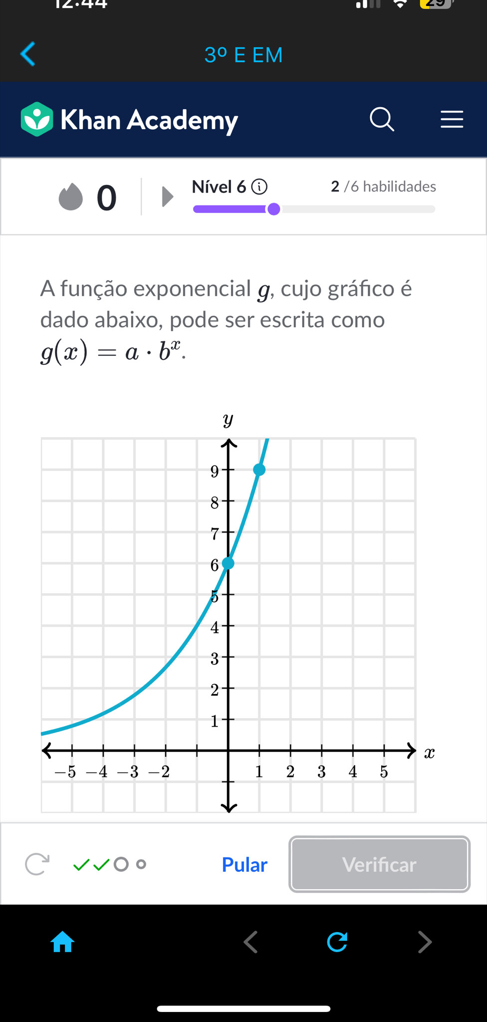 3° E EM 
Khan Academy 
0 
Nível 6 2 /6 habilidades 
A função exponencial g, cujo gráfico é 
dado abaixo, pode ser escrita como
g(x)=a· b^x. 
Pular Verifcar