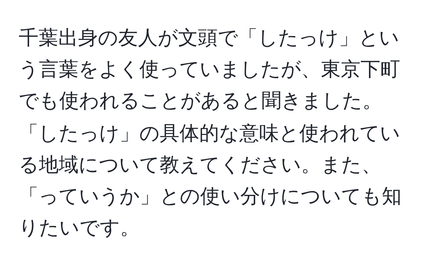 千葉出身の友人が文頭で「したっけ」という言葉をよく使っていましたが、東京下町でも使われることがあると聞きました。「したっけ」の具体的な意味と使われている地域について教えてください。また、「っていうか」との使い分けについても知りたいです。