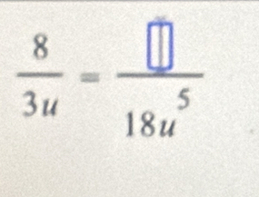  8/3u = □ /18u^5 