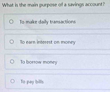 What is the main purpose of a savings account?
To make daily transactions
To earn interest on money
To borrow money
To pay bills