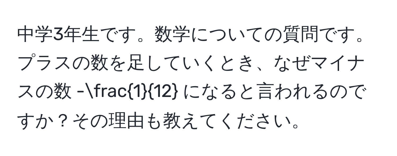 中学3年生です。数学についての質問です。プラスの数を足していくとき、なぜマイナスの数 - 1/12  になると言われるのですか？その理由も教えてください。