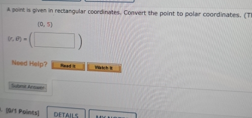 A point is given in rectangular coordinates. Convert the point to polar coordinates. (T
(0,5)
(r,θ )=(□ )
Need Help? Read it Watch It 
Submit Answer 
. [0/1 Points] DETAILS