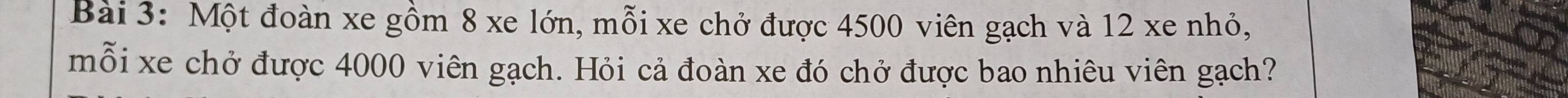 Một đoàn xe gồm 8 xe lớn, mỗi xe chở được 4500 viên gạch và 12 xe nhỏ, 
mỗi xe chở được 4000 viên gạch. Hỏi cả đoàn xe đó chở được bao nhiêu viên gạch?
