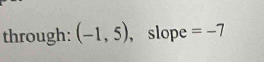 through: (-1,5) , slope =-7