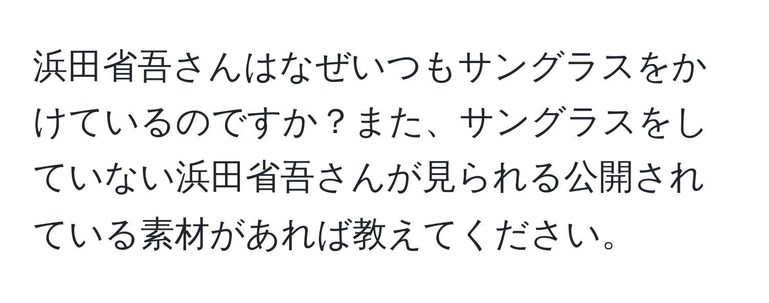 浜田省吾さんはなぜいつもサングラスをかけているのですか？また、サングラスをしていない浜田省吾さんが見られる公開されている素材があれば教えてください。