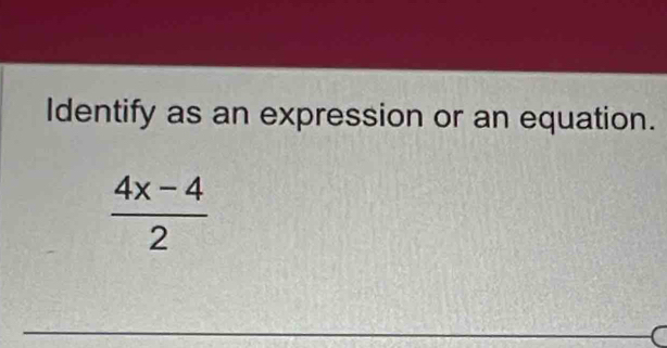 Identify as an expression or an equation.
 (4x-4)/2 