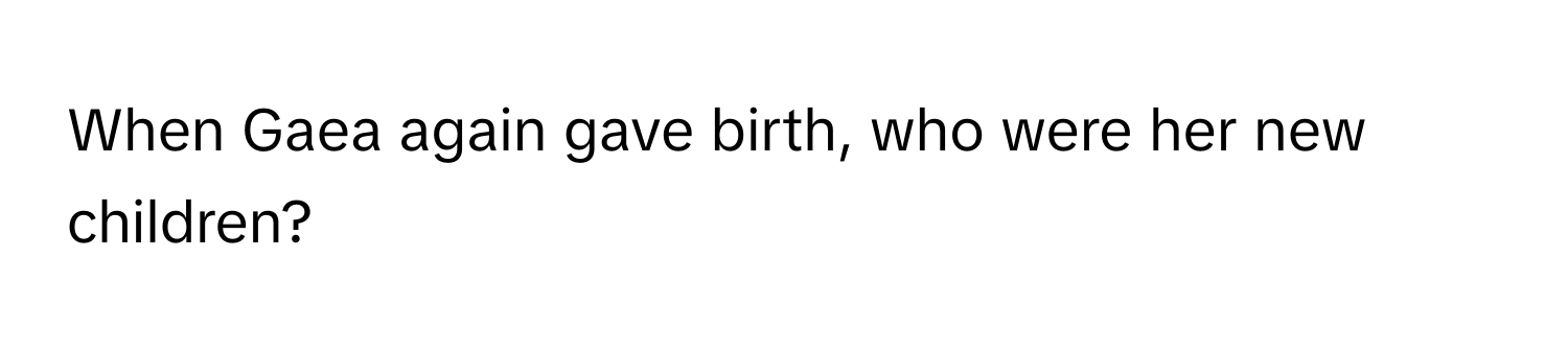 When Gaea again gave birth, who were her new children?