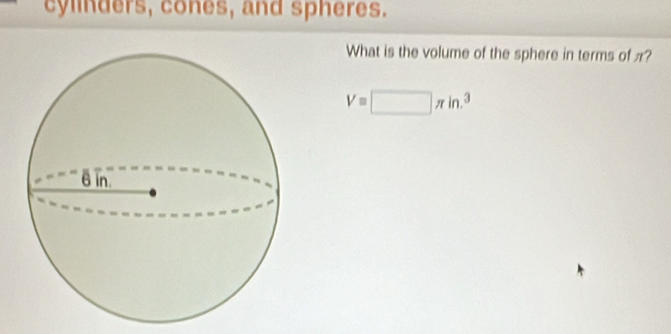 cylinders, cones, and spheres. 
What is the volume of the sphere in terms of π?
V=□ π in.^3