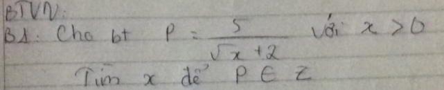 BTVN: 
B1. Cho bt p= 5/sqrt(x)+2  v8 x>0
Tim x dè DE