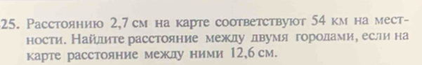 Pасстоянию 2,7 см на карте соответствуют 54 км на мест- 
ности. Найлите расстояние между двумя гороοдамиу если на 
карте расстояние межлу ними 12,бсм.