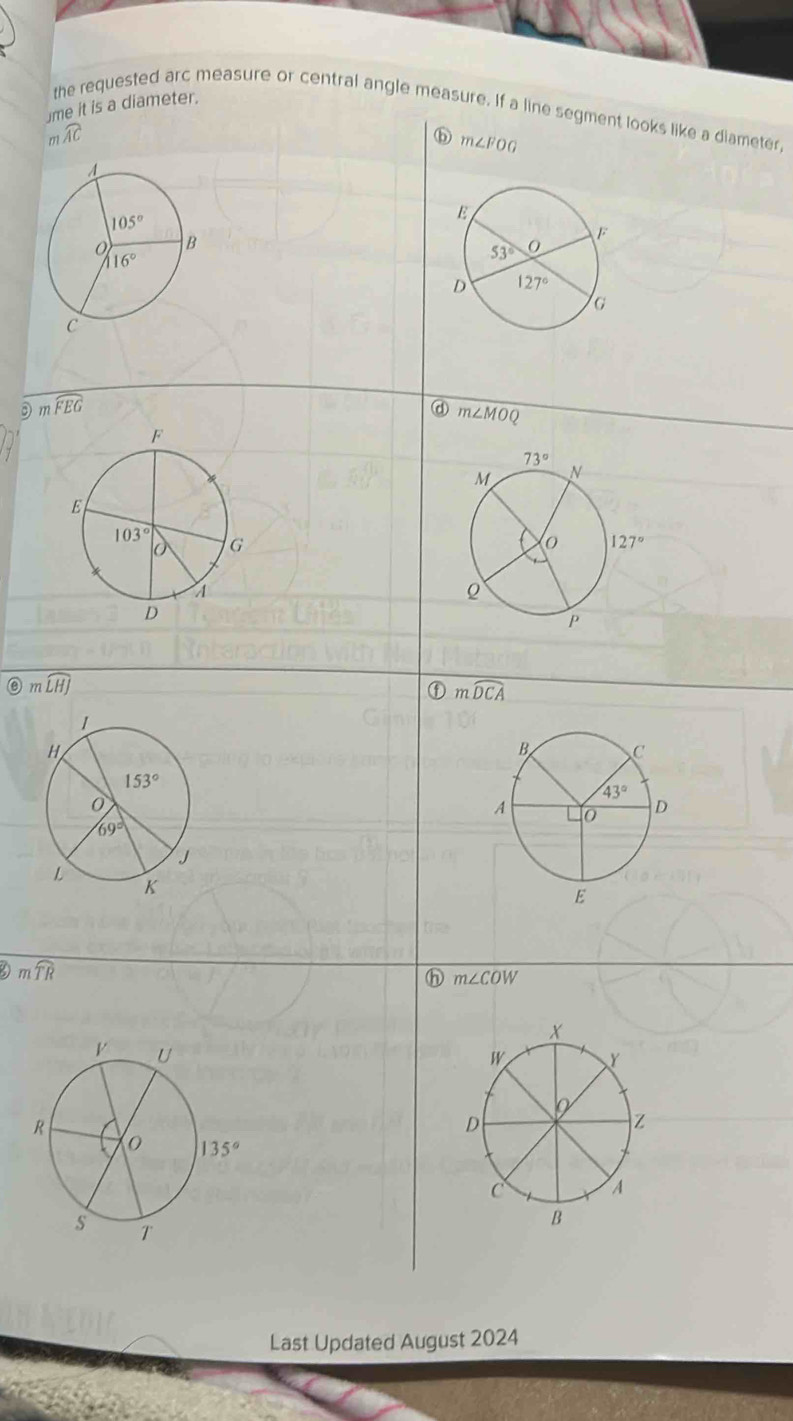 me it is a diameter.
the requested arc measure or central angle measure. If a line segment looks like a diameter,
m widehat AC
m∠ FOG
D mwidehat FEG
@ m∠ MOC
mwidehat LHJ
① mwidehat DCA
mwidehat TR
h m∠ COW
Last Updated August 2024