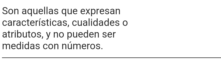 Son aquellas que expresan 
características, cualidades o 
atributos, y no pueden ser 
medidas con números.