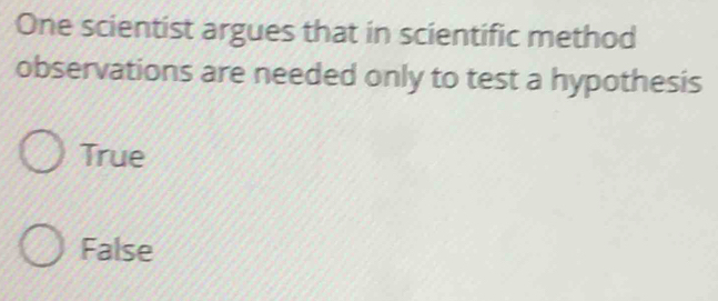 One scientist argues that in scientific method
observations are needed only to test a hypothesis
True
False