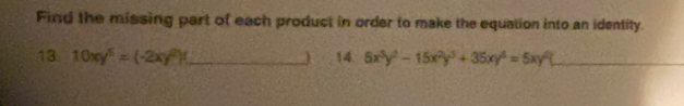 Find the missing part of each product in order to make the equation into an identity.
13. 10xy^5=(-2xy^2)! _ 14. 6x^3y^2-15x^2y^3+35xy^4=5xy^2( _