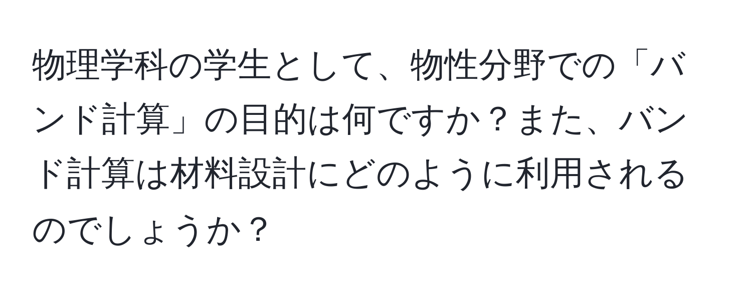 物理学科の学生として、物性分野での「バンド計算」の目的は何ですか？また、バンド計算は材料設計にどのように利用されるのでしょうか？