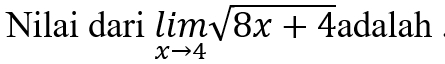 Nilai dari limlimits _xto 4sqrt(8x+4) adalah