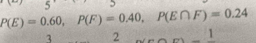 5
P(E)=0.60, P(F)=0.40, P(E∩ F)=0.24
3 
2
m-1