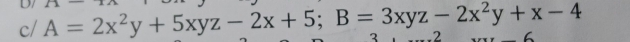 D/ 
c/ A=2x^2y+5xyz-2x+5; B=3xyz-2x^2y+x-4 2 .2