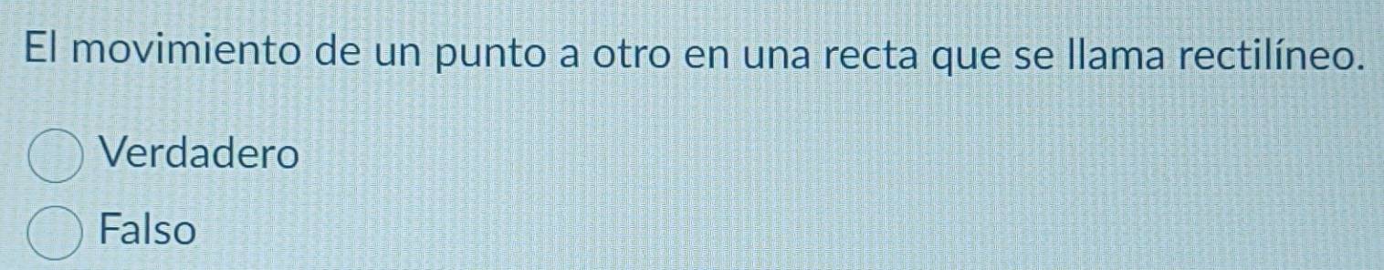 El movimiento de un punto a otro en una recta que se llama rectilíneo.
Verdadero
Falso